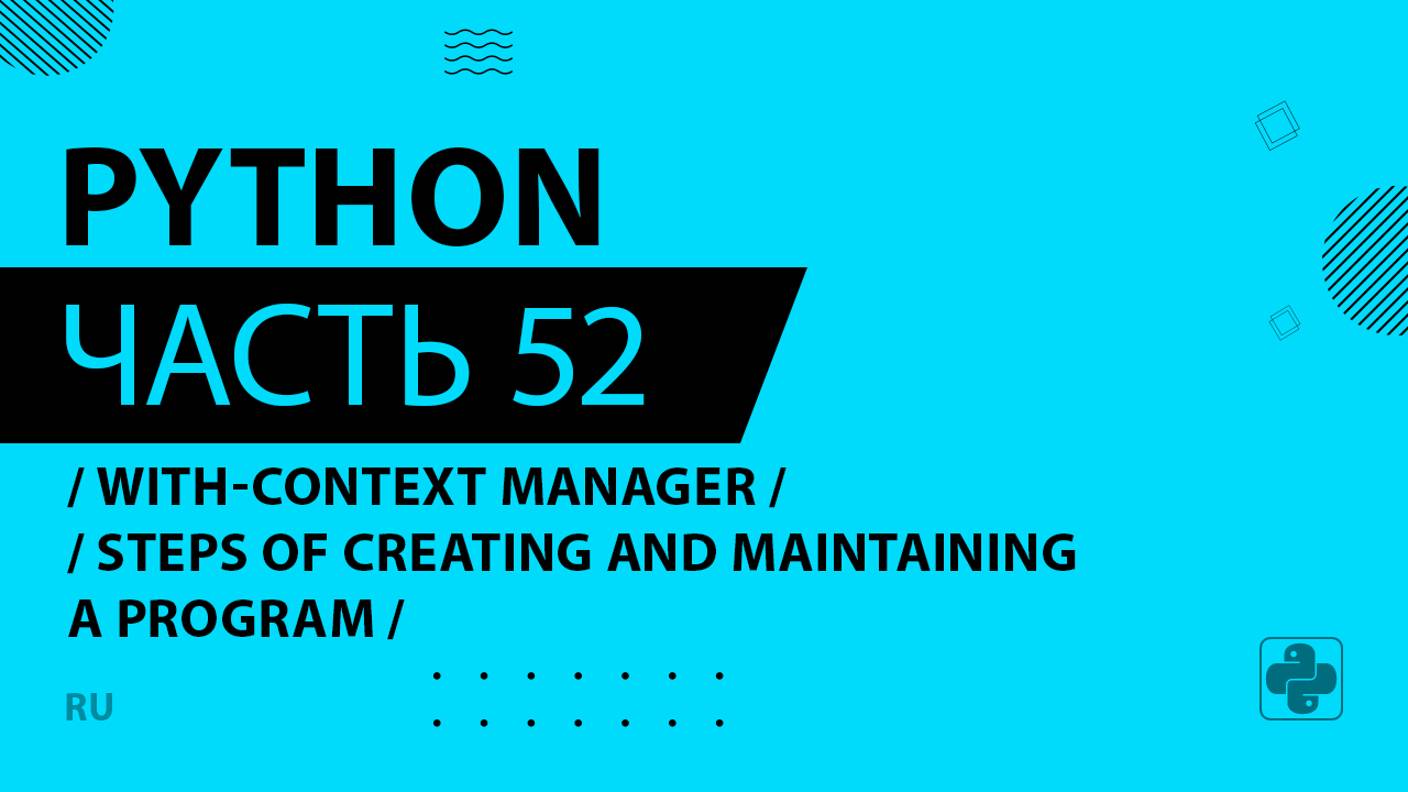 Python - 052 - With-Context Manager - Steps of Creating and Maintaining a Program