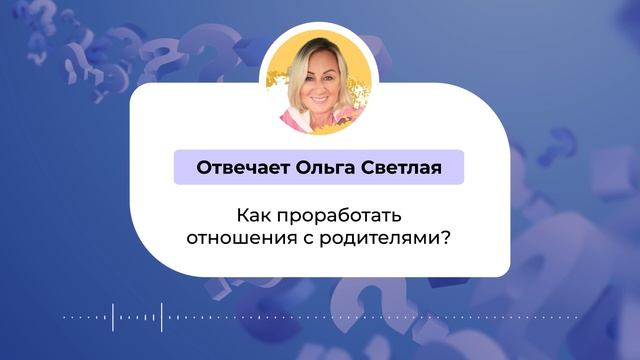 Ответы на вопросы _ Ольга Светлая _  Как проработать отношения с родителями?