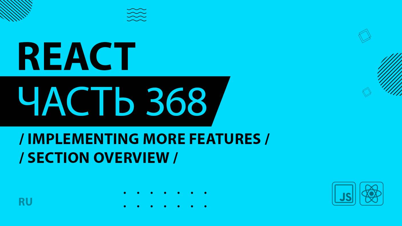 React - 368 - Implementing More Features - Section Overview