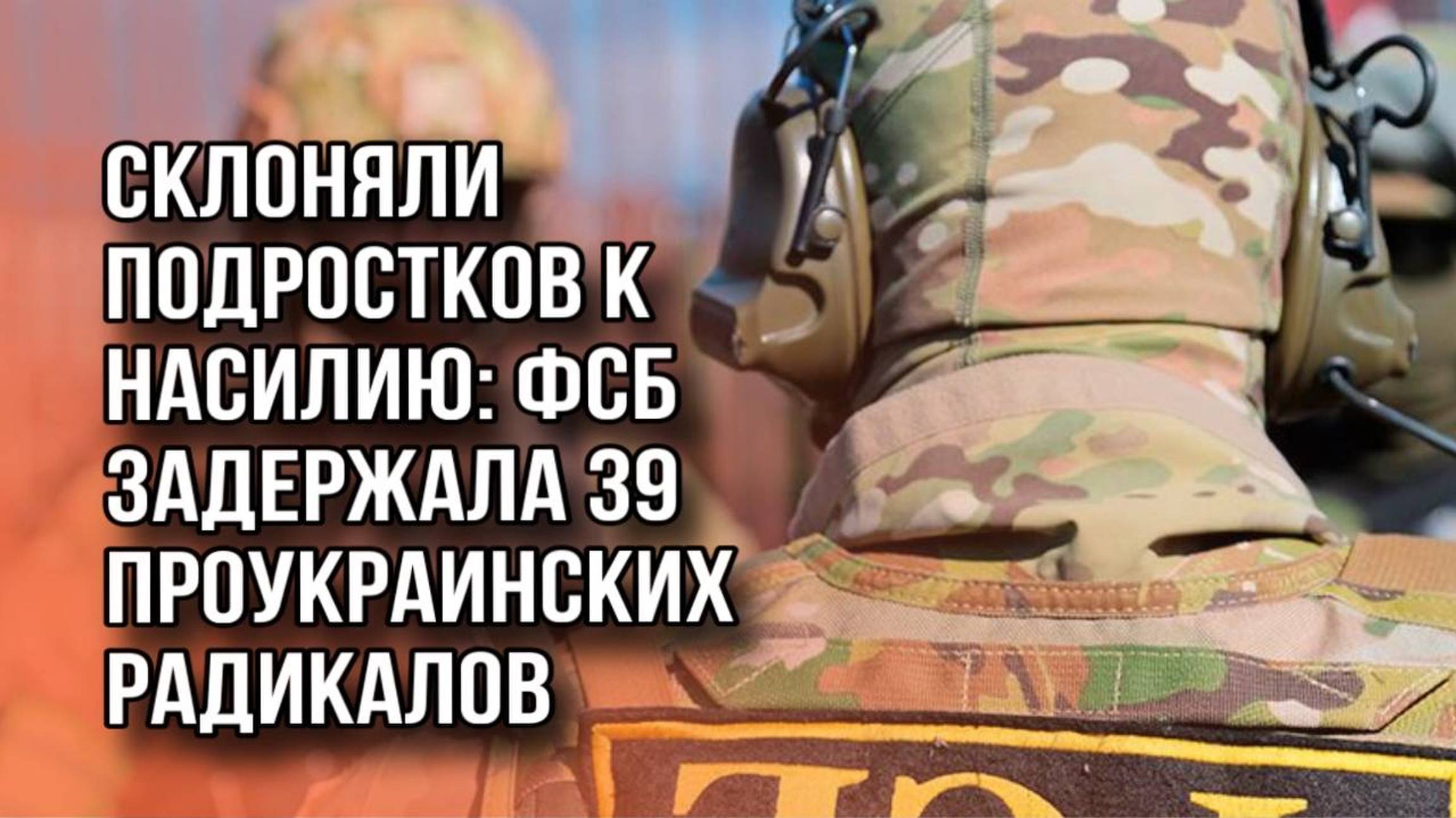 ФСБ задержала 39 проукраинских радикалов. Они склоняли подростков к насилию