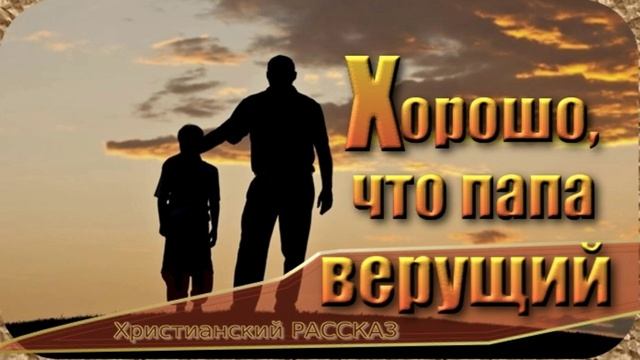 📗 "Хорошо, что папа верующий" ~ РАССКАЗ Христианский ~ 🟢АУДИОРАССКАЗ