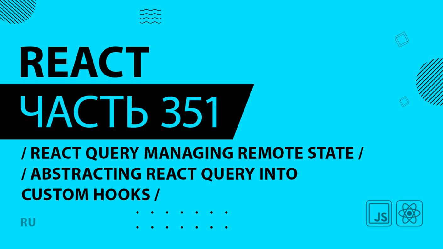 React - 351 - React Query Managing Remote State - Abstracting React Query Into Custom Hooks