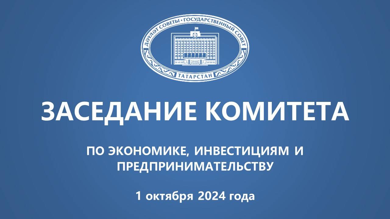 Прямая трансляция заседания Комитета ГС РТ по экономике, инвестициям и предпринимательству