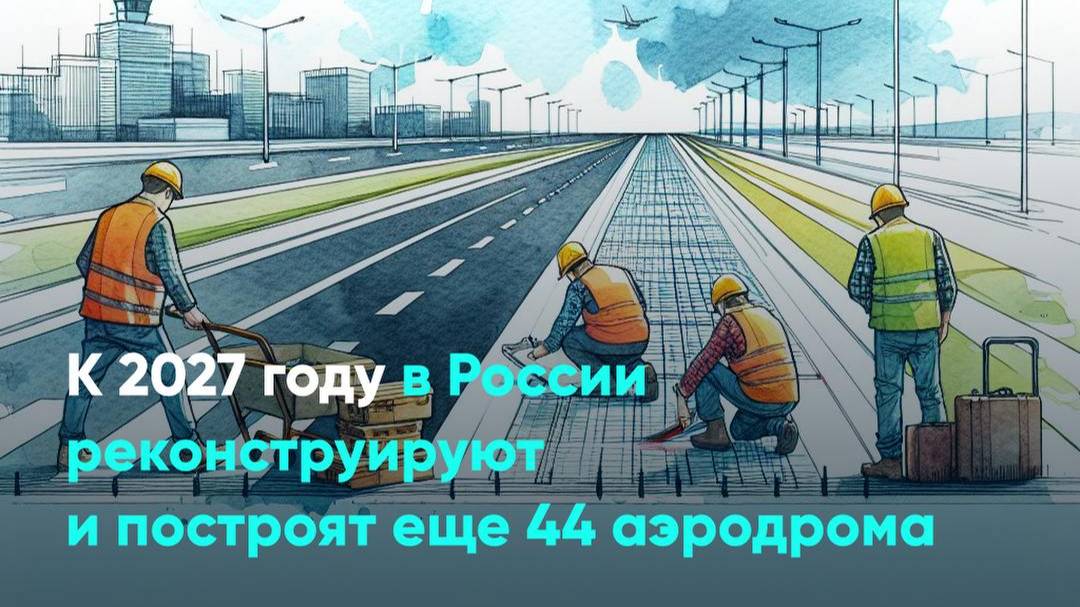 К 2027 году в России реконструируют и построят еще 44 аэродрома