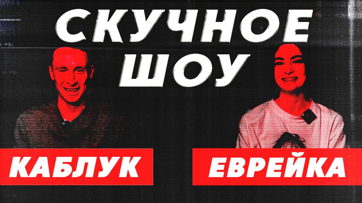 СКУЧНОЕ ШОУ / КАБЛУК vs ЕВРЕЙКА