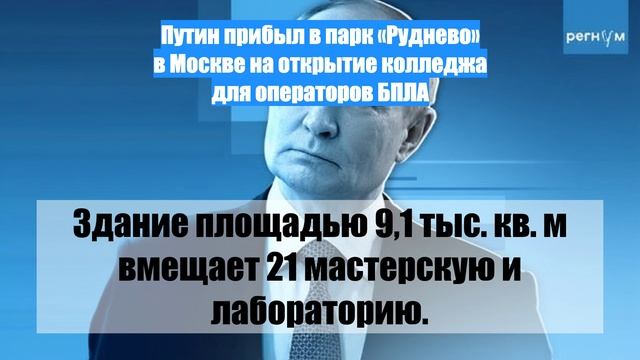 Путин прибыл в парк «Руднево» в Москве на открытие колледжа для операторов БПЛА