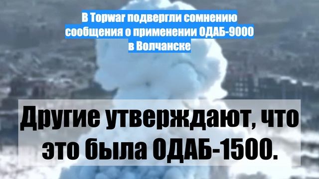 В Topwar подвергли сомнению сообщения о применении ОДАБ-9000 в Волчанске