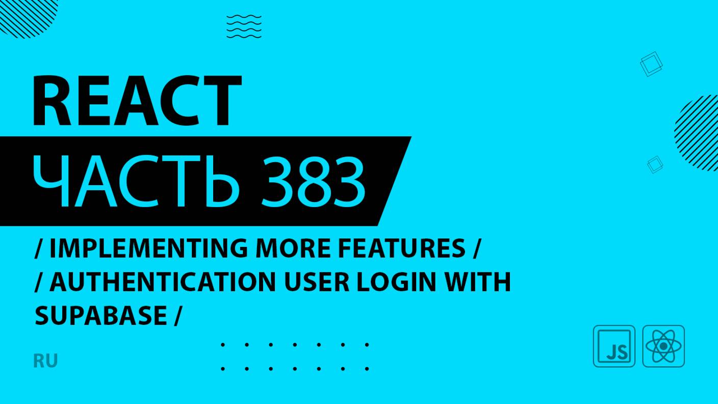 React - 383 - Implementing More Features - Authentication User Login With Supabase