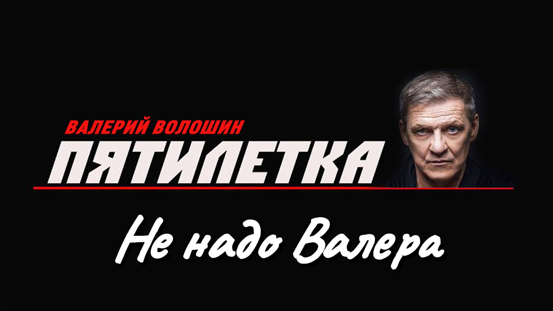 ПЯТИЛЕТКА | Валерий Волошин - Не надо, Валера!