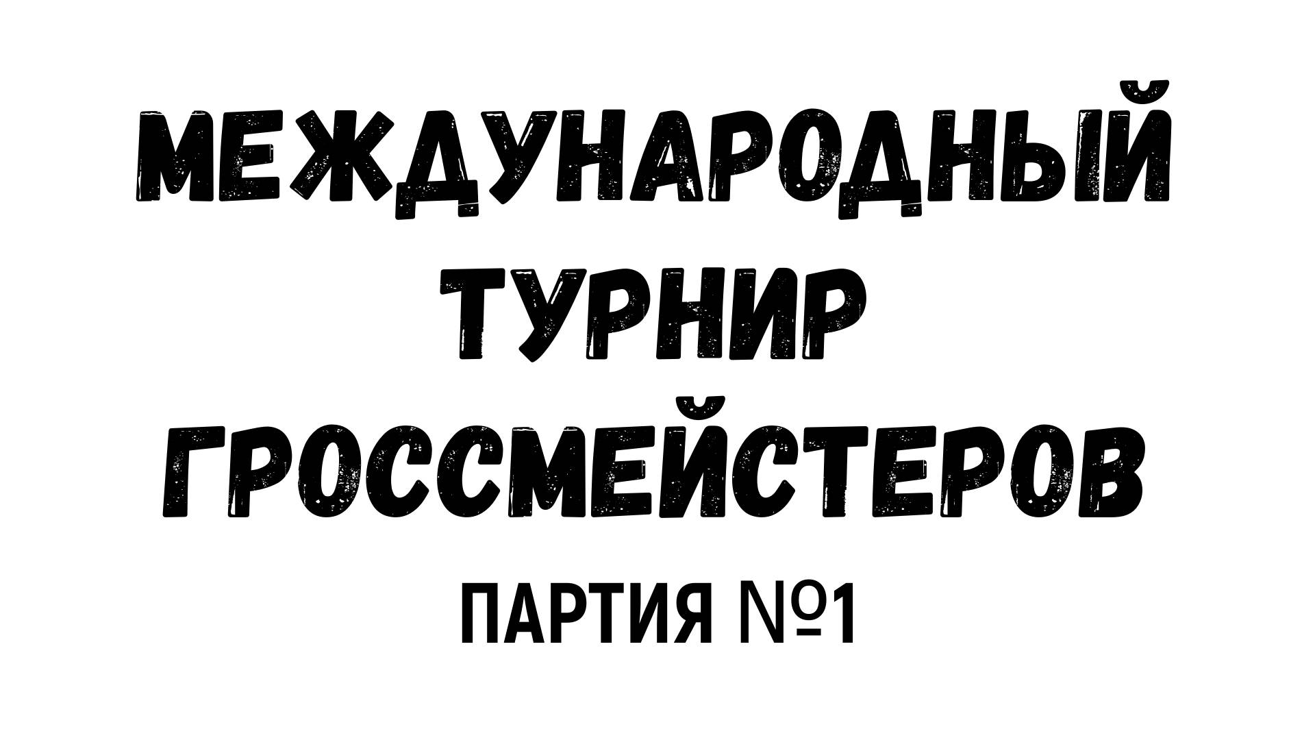 Шахматы ♕ МЕЖДУНАРОДНЫЙ ТУРНИР ГРОССМЕЙСТЕРОВ ♕ Партия № 1