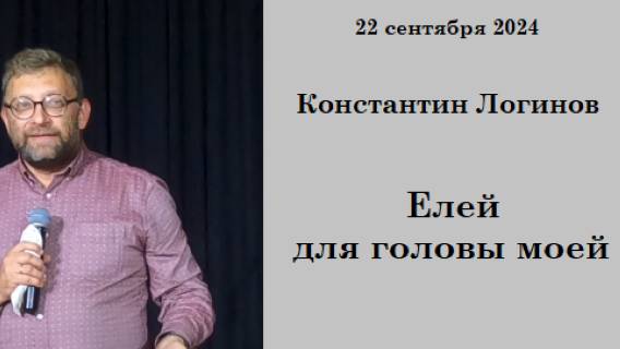 22.09.2024 К.Логинов  Елей для головы моей