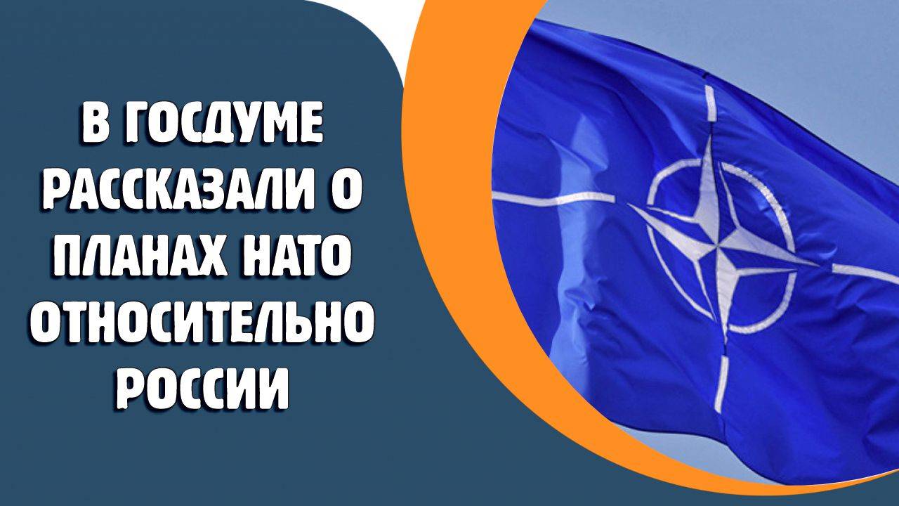 В Госдуме рассказали о планах НАТО относительно России