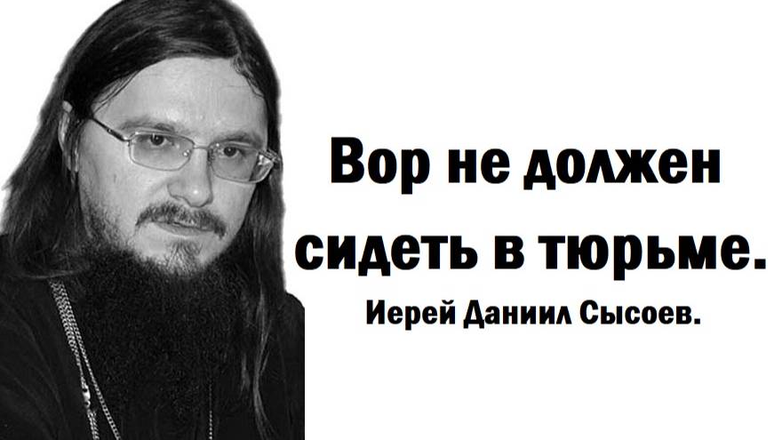 Вор не должен сидеть в тюрьме. Иерей Даниил Сысоев.