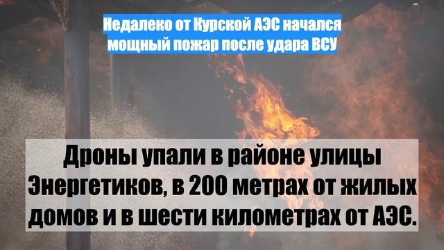 Недалеко от Курской АЭС начался мощный пожар после удара ВСУ