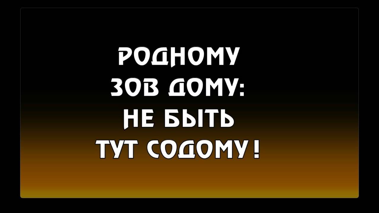 РОДНОМУ ЗОВ ДОМУ: НЕ БЫТЬ ТУТ СОДОМУ!