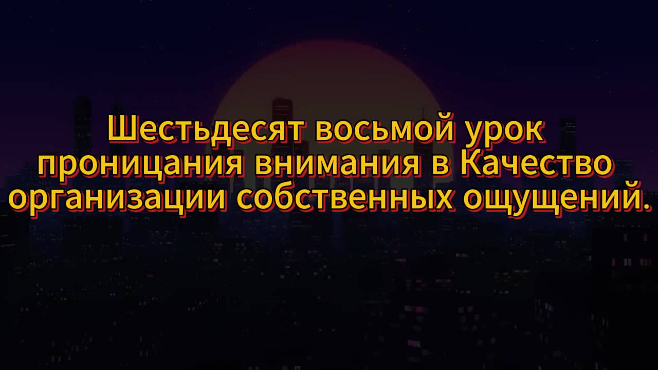 197. Шестьдесят восьмой урок проницания внимания в качество организации собственных ощущений.