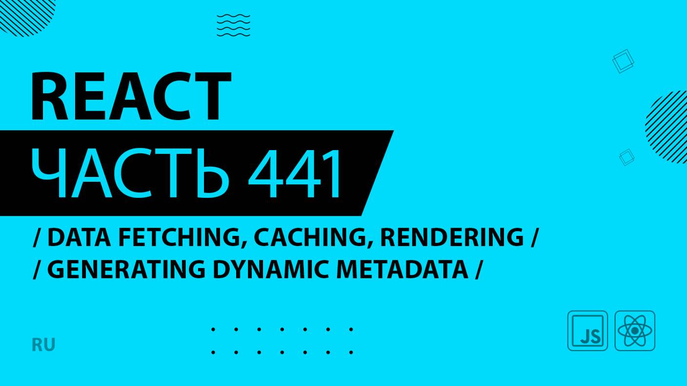 React - 441 - Data Fetching, Caching, Rendering - Generating Dynamic Metadata