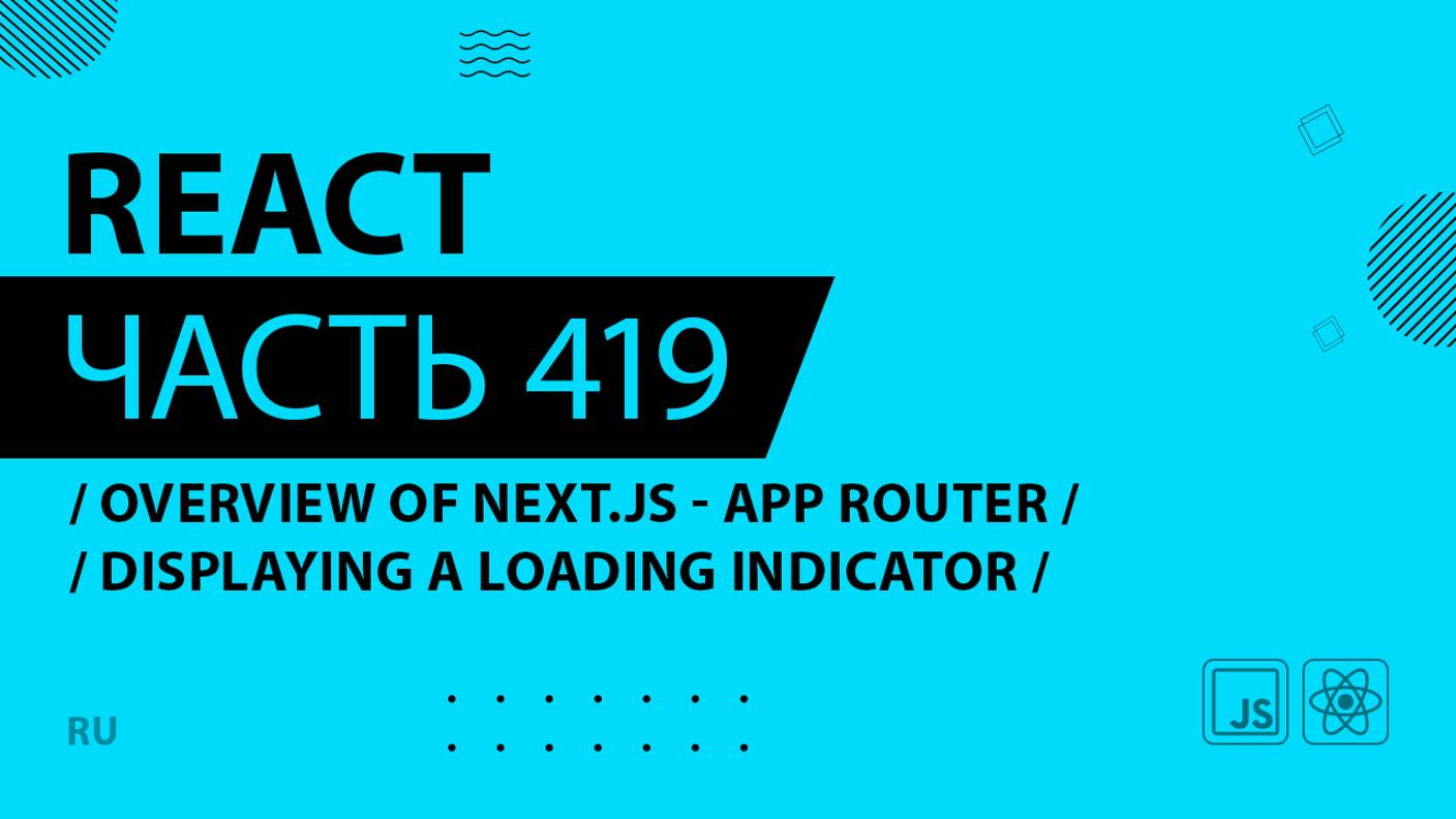 React - 419 - Overview of Next.js With the App Router - Displaying a Loading Indicator