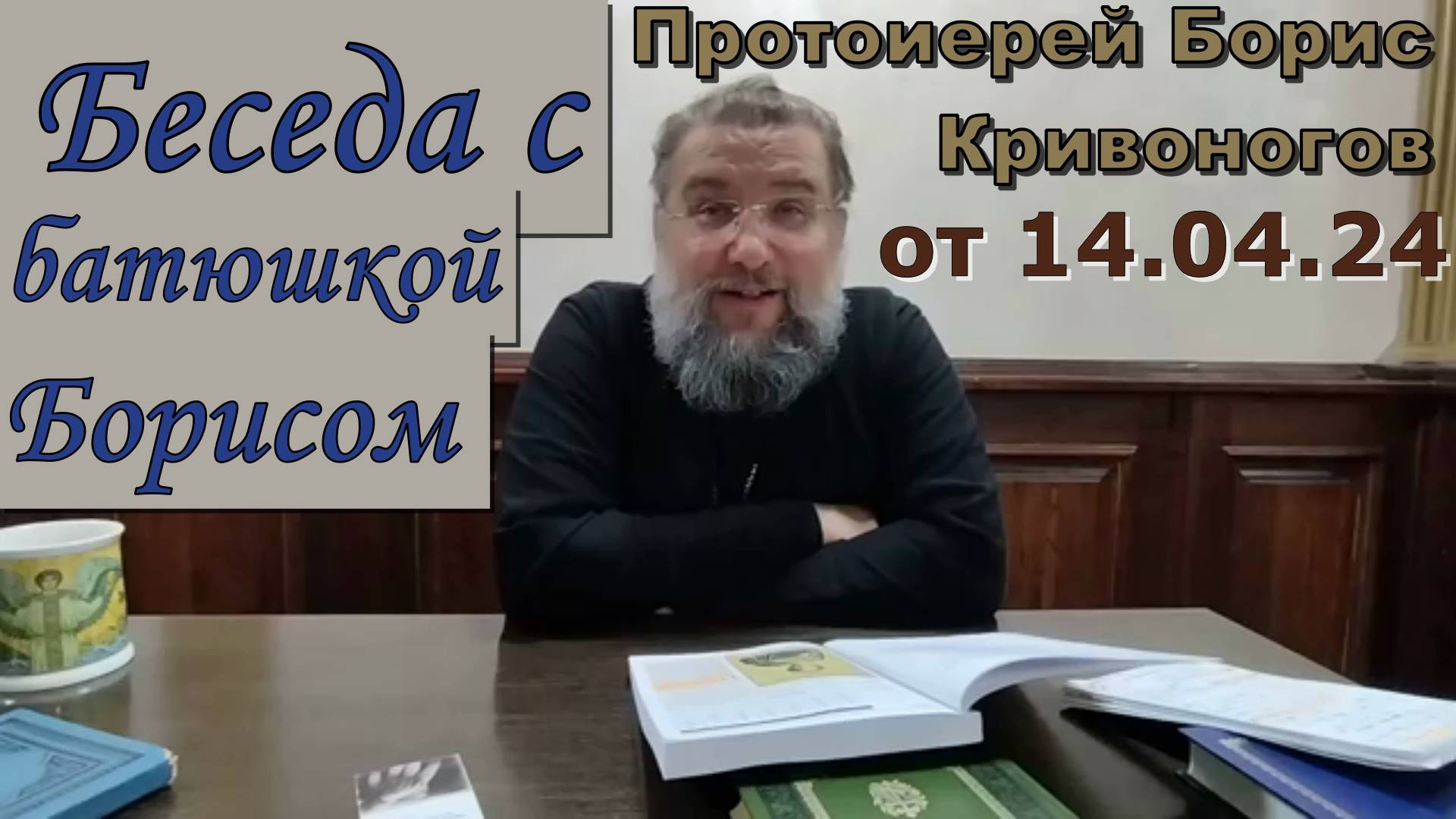 Протоиерей Борис Кривоногов 2024 год. Беседа с батюшкой Борисом от 14.04.24