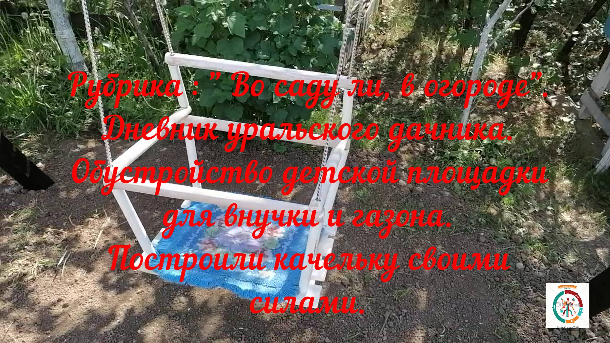 Дача № 1. Выпуск 9.
Сделали садовую качельку для внучки на дачном участке.