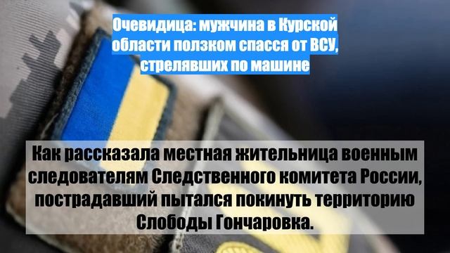 Очевидица: мужчина в Курской области ползком спасся от ВСУ, стрелявших по машине