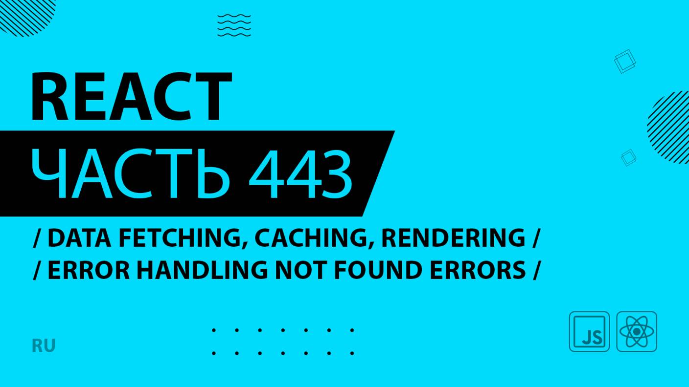 React - 443 - Data Fetching, Caching, Rendering - Error Handling Not Found Errors