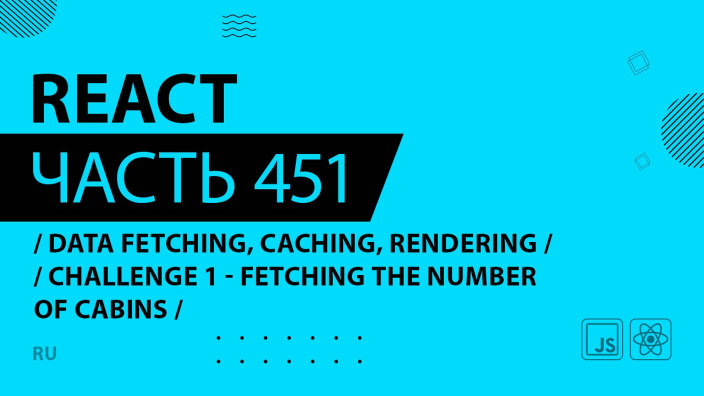 React - 451 - Data Fetching, Caching, Rendering - CHALLENGE 1 - Fetching the Number of Cabins