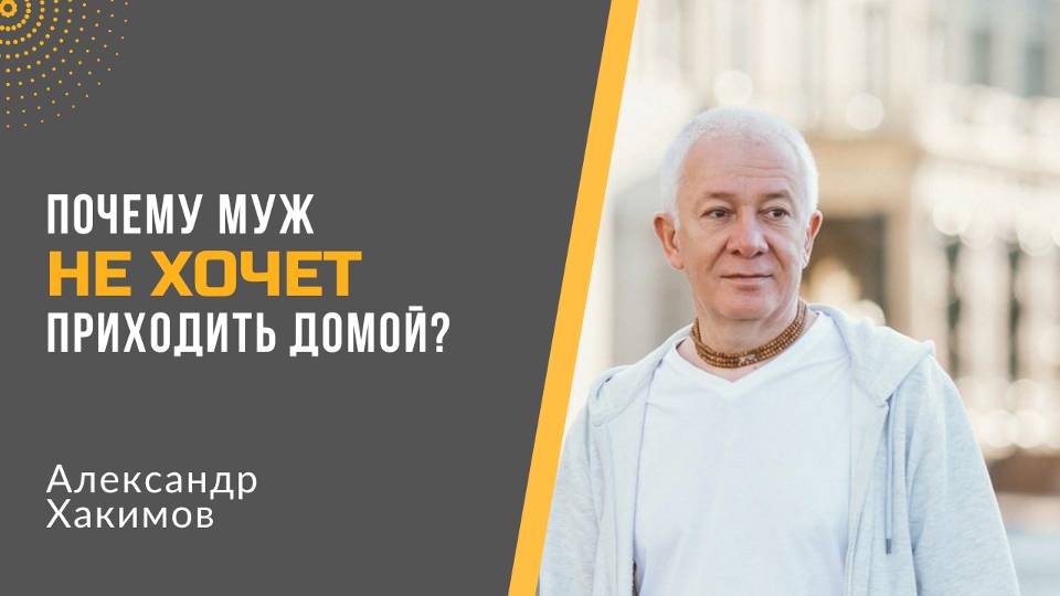 Почему муж не хочет быть дома?  Александр Хакимов.