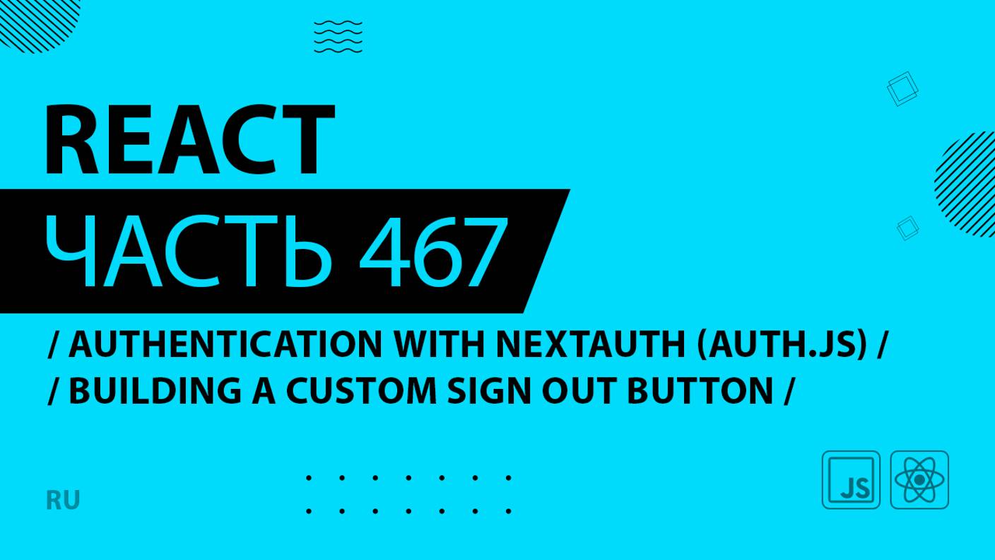 React - 467 - Authentication With NextAuth (Auth.js) - Building a Custom Sign Out Button