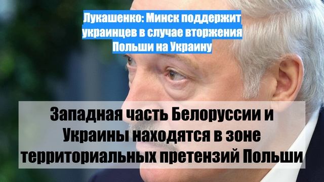 Лукашенко: Минск поддержит украинцев в случае вторжения Польши на Украину