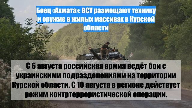 Боец «Ахмата»: ВСУ размещают технику и оружие в жилых массивах в Курской области