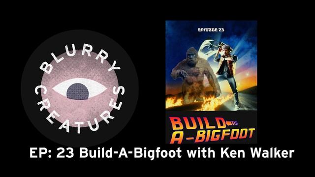 EP: 23 Build-A-Bigfoot with Ken Walker - Blurry Creatures