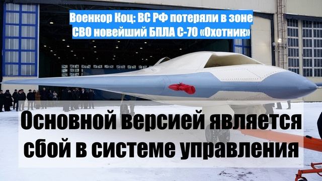 Военкор Коц: ВС РФ потеряли в зоне СВО новейший БПЛА С-70 «Охотник»