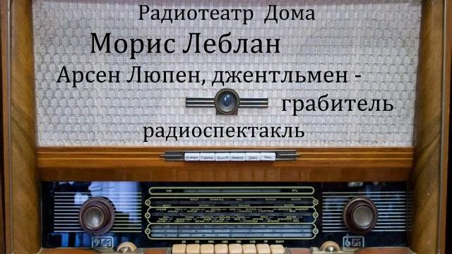 Арсен Люпен, джентльмен - грабитель.  Морис Леблан.  Радиоспектакль 1993год.