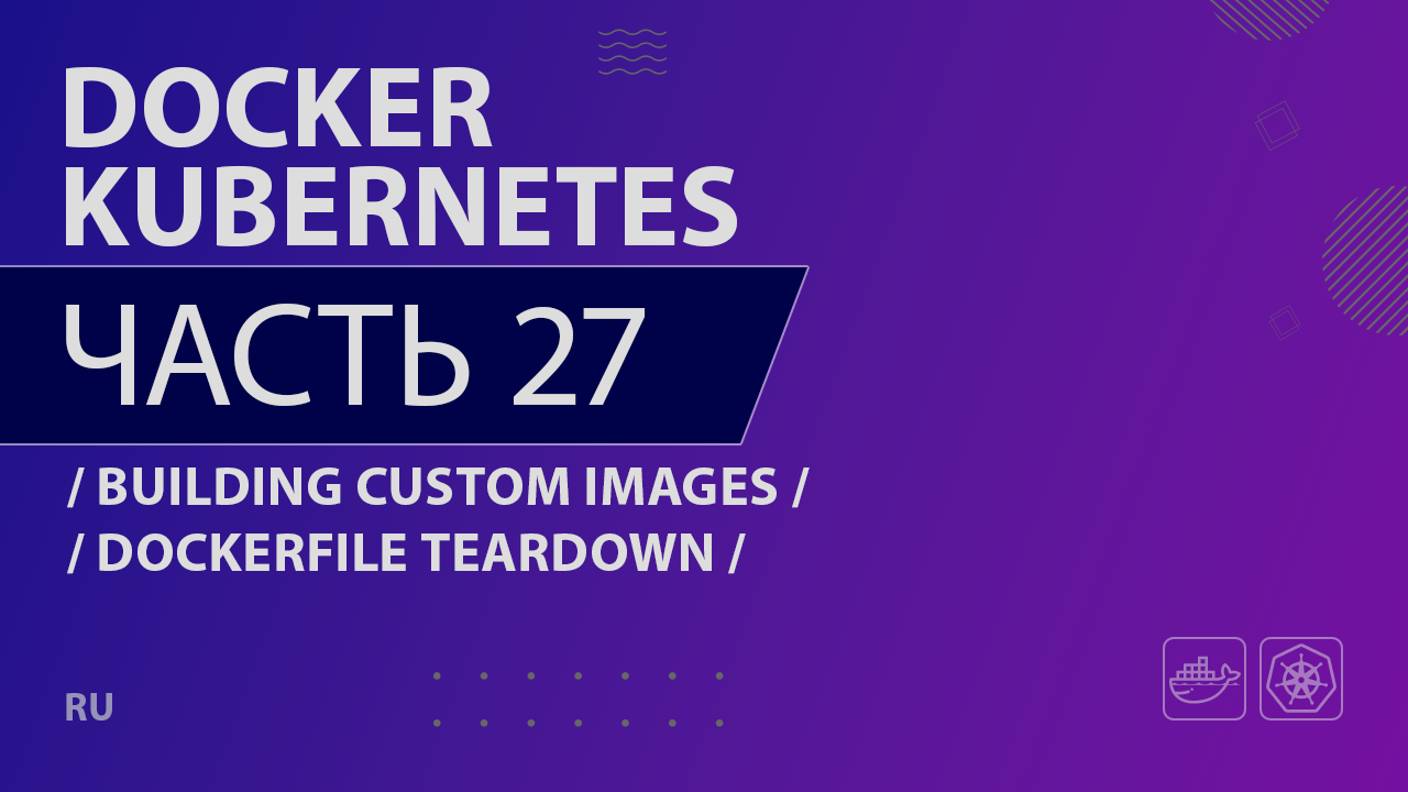 Docker, Kubernetes - 027 - Building Custom Images - Dockerfile Teardown