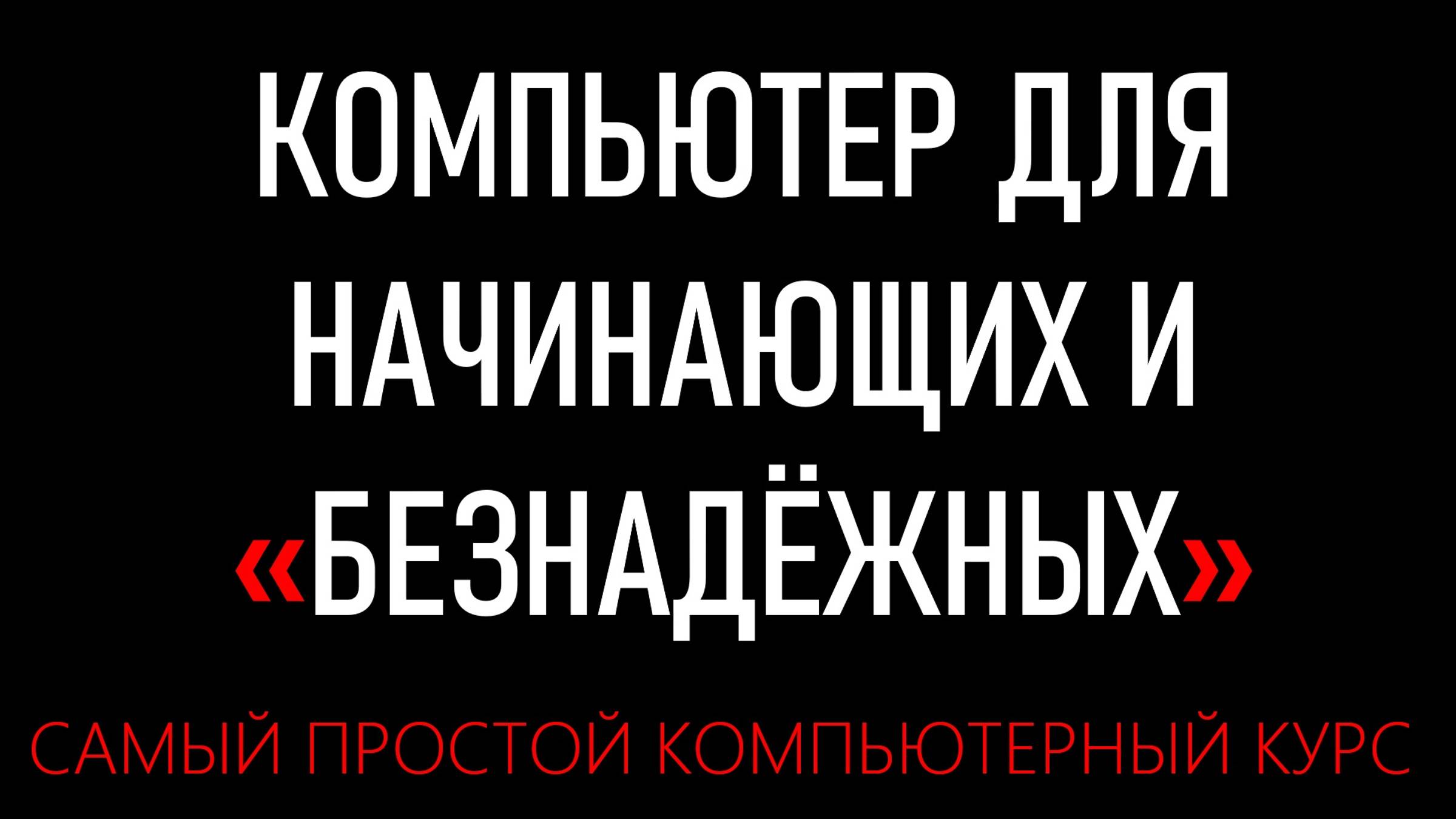 КОМПЬЮТЕР ДЛЯ НАЧИНАЮЩИХ И "БЕЗНАДЁЖНЫХ"