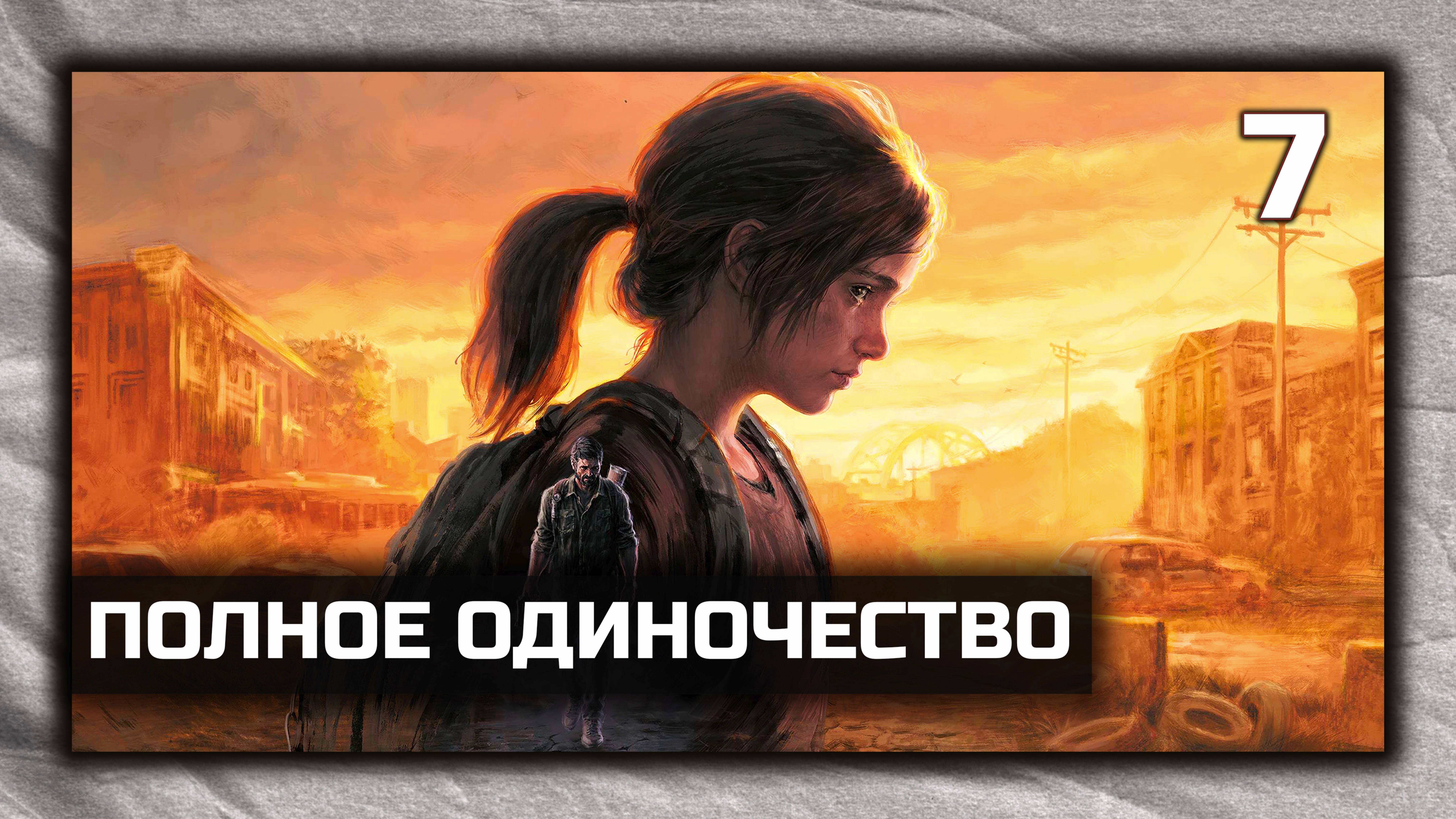 The Last of Us Part I - Прохождение Часть 7 - Полное одиночество. ( PC 4K 60 fps )