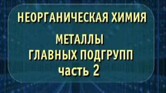 Неорганическая химия. Металлы главных подгрупп. Часть 2