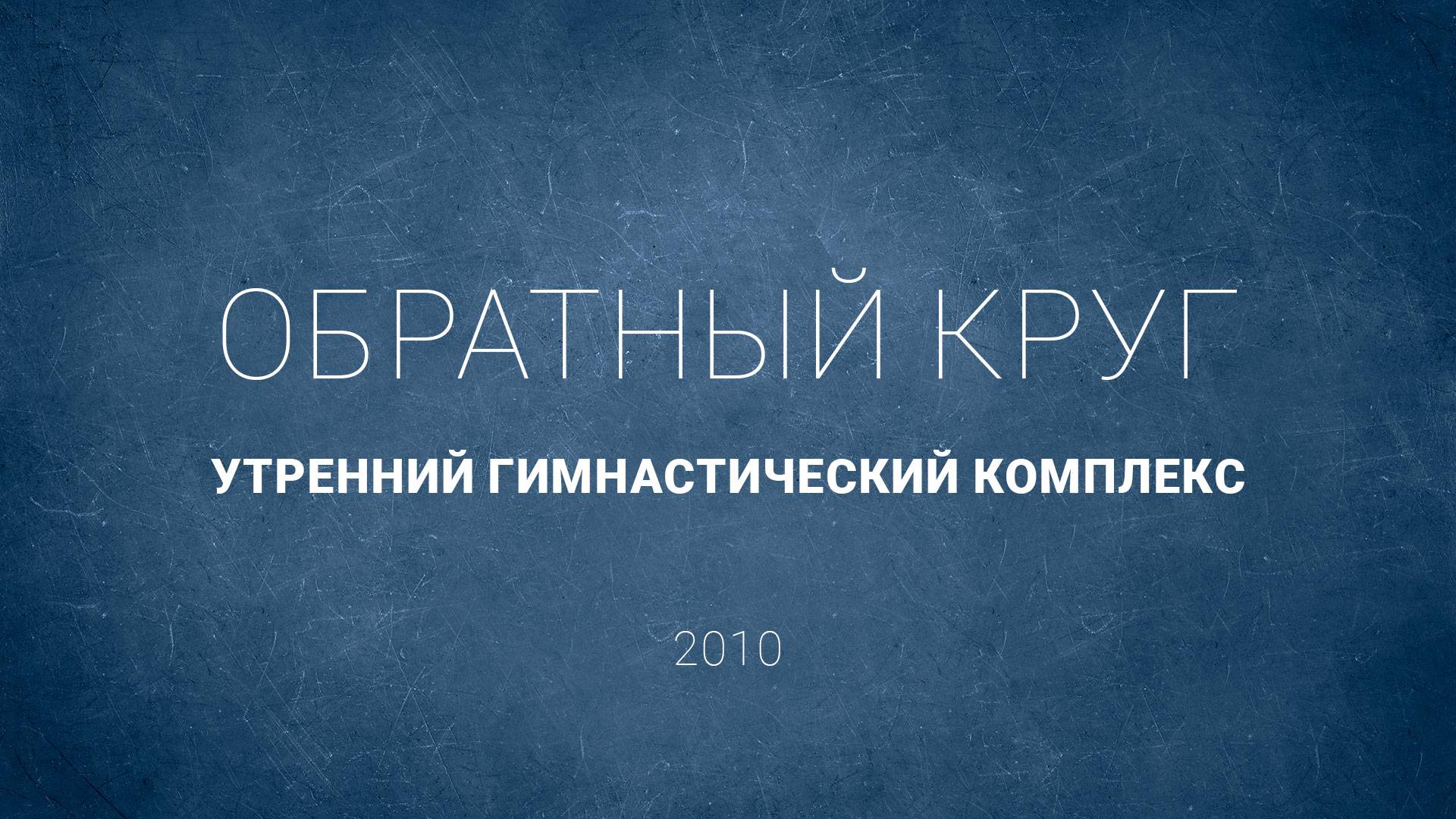 Обратный круг. Утренний гимнастический комплекс (2010 г.)