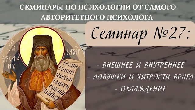 Внешнее и внутреннее, ловушки, хитрости врага, охлаждение [семинар №27 по святоотеческой психологии]