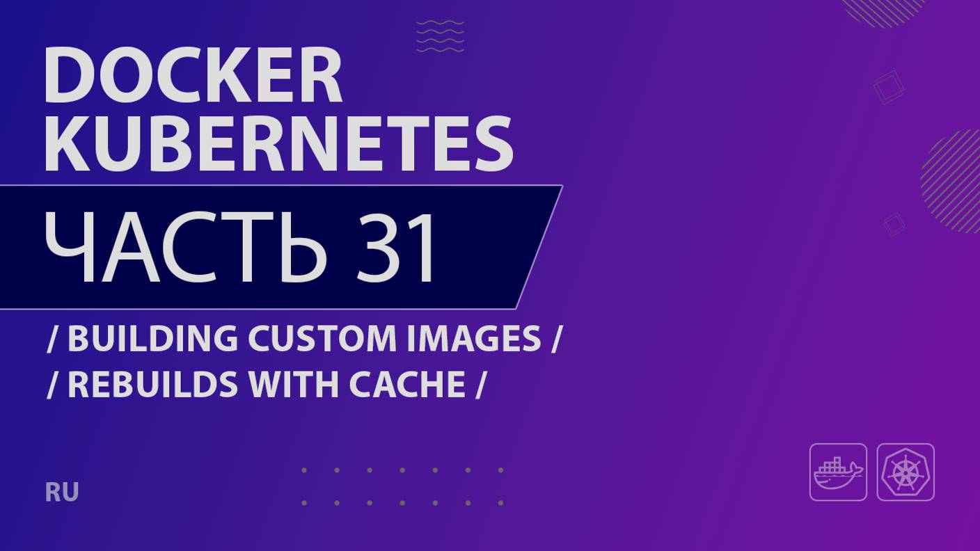 Docker, Kubernetes - 031 - Building Custom Images - Rebuilds with Cache