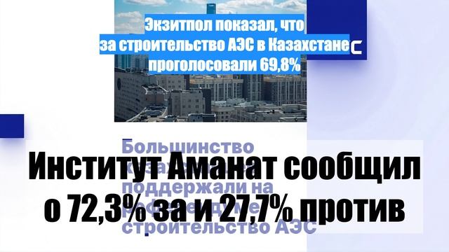 Экзитпол показал, что за строительство АЭС в Казахстане проголосовали 69,8%