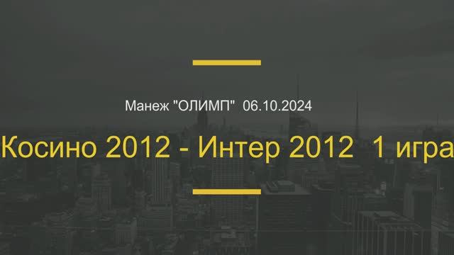 Косино 2012 - Интер 2012  1 игра  06.10.2024 г.