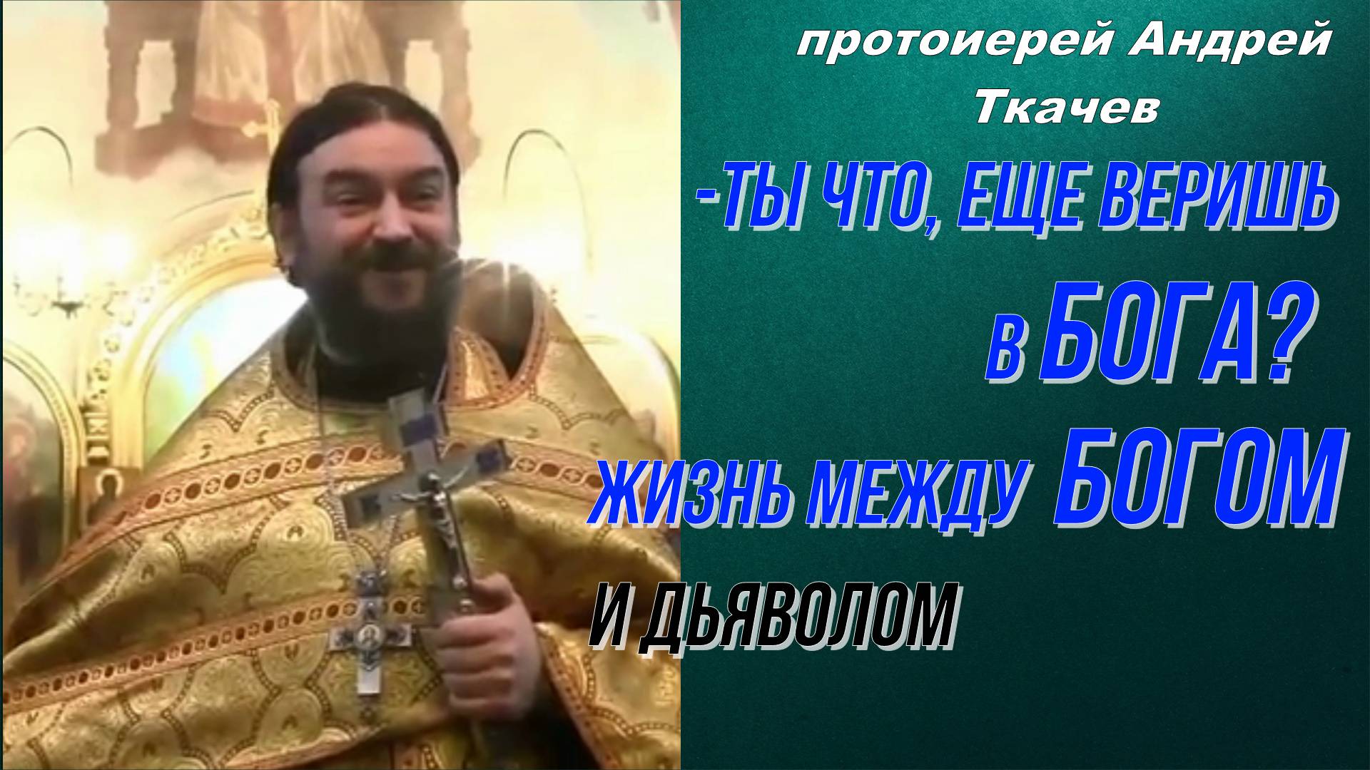 Протоиерей Андрей Ткачёв 2019 год. -Ты что, еще веришь в Бога?  Жизнь между Богом и дьяволом.