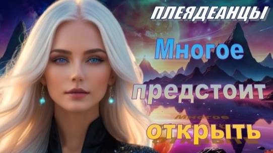 Плеядеанцы: Многое предстоит открыть