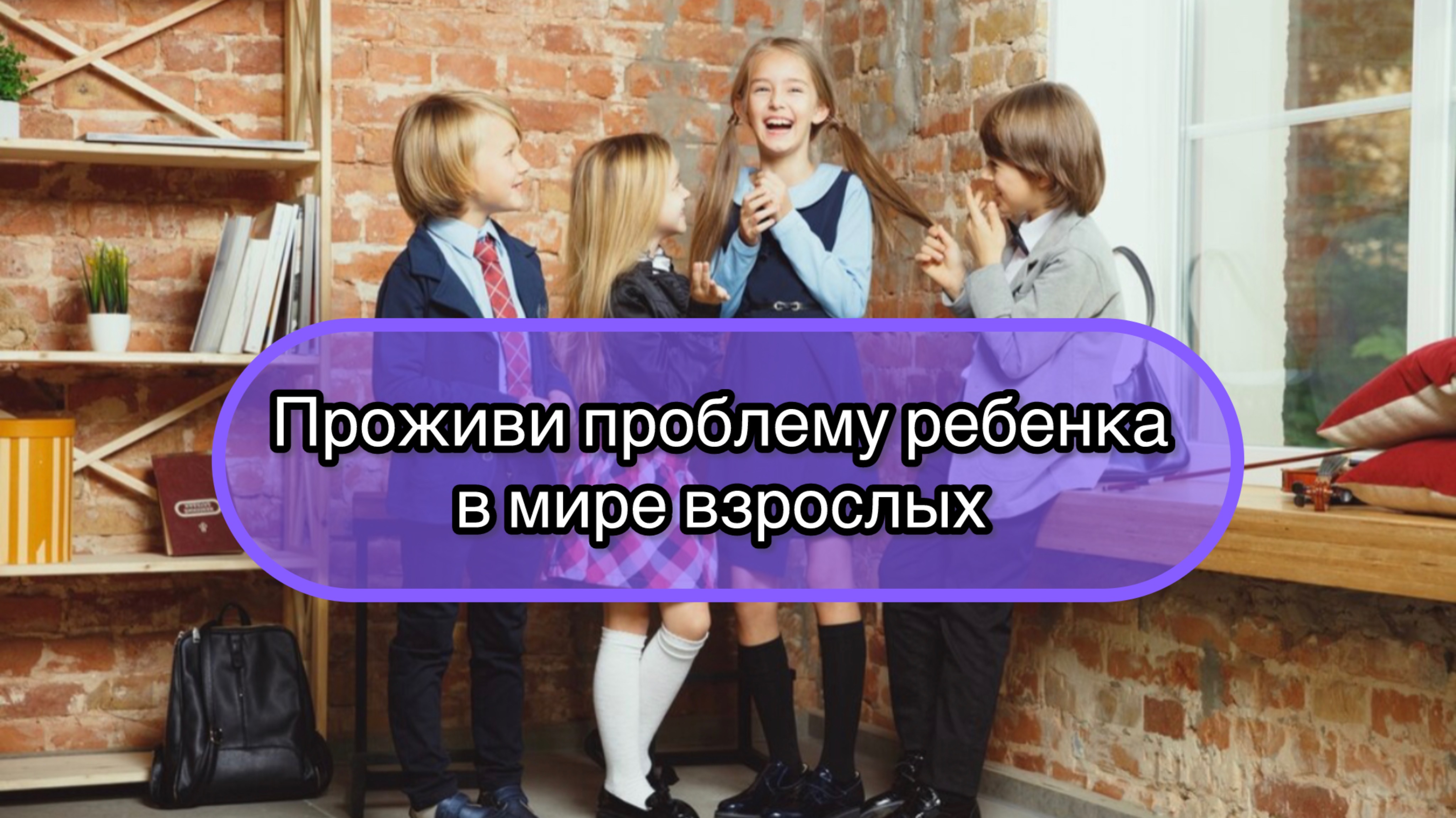 Проживи проблему ребенка в мире взрослых