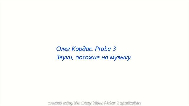 Олег Кордас. Proba 3. Звуки, похожие на Музыку.