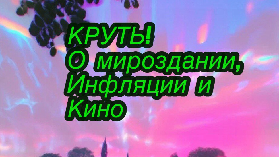 "Круть!": о мироздании, инфляции и кино