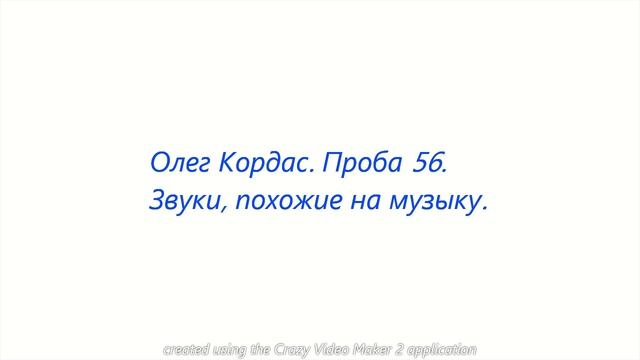 Олег Кордас_Проба 56. Звуки, похожие на Музыку.