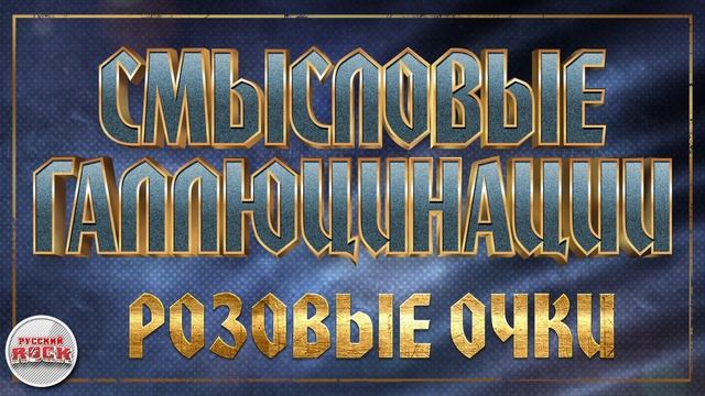 СМЫСЛОВЫЕ ГАЛЛЮЦИНАЦИИ ✪ РОЗОВЫЕ ОЧКИ ✪ ХИТЫ РУССКОГО РОКА